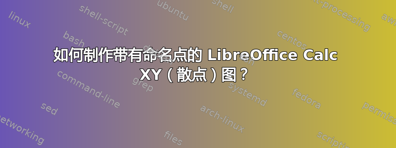 如何制作带有命名点的 LibreOffice Calc XY（散点）图？