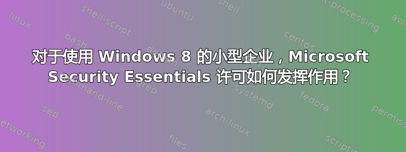 对于使用 Windows 8 的小型企业，Microsoft Security Essentials 许可如何发挥作用？