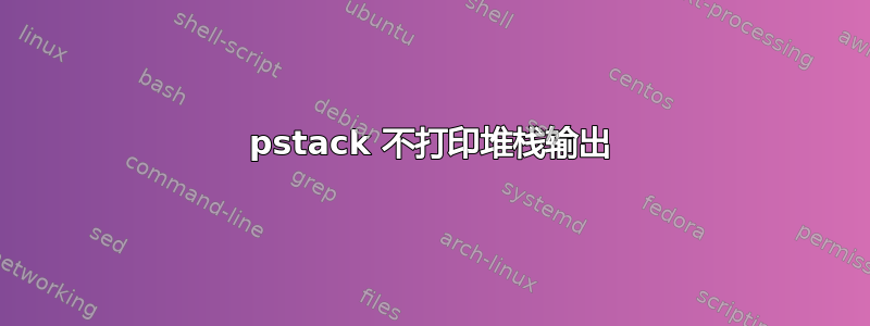 pstack 不打印堆栈输出