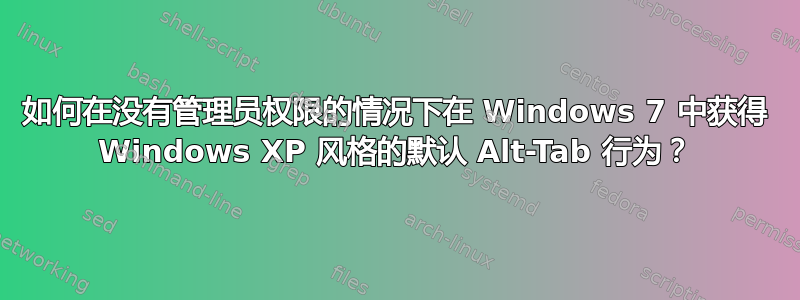 如何在没有管理员权限的情况下在 Windows 7 中获得 Windows XP 风格的默认 Alt-Tab 行为？