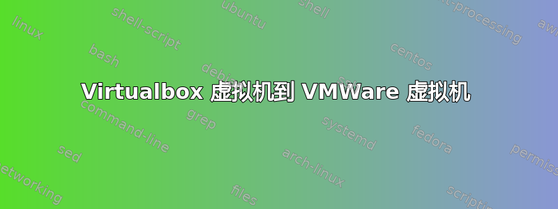 Virtualbox 虚拟机到 VMWare 虚拟机