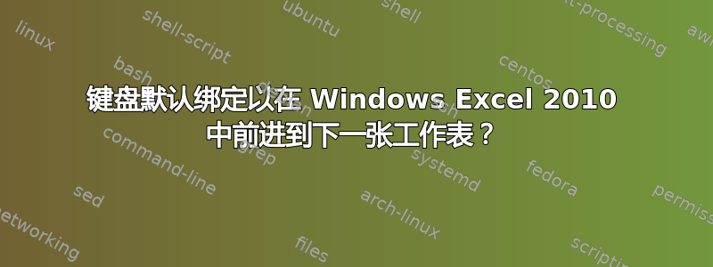 键盘默认绑定以在 Windows Excel 2010 中前进到下一张工作表？