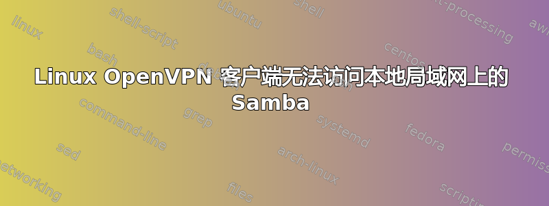 Linux OpenVPN 客户端无法访问本地局域网上的 Samba