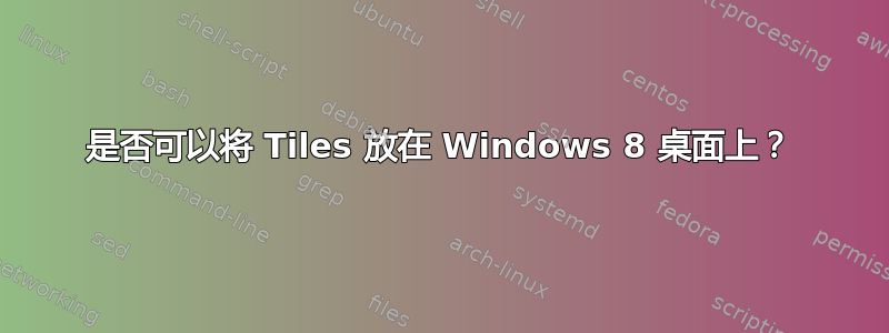 是否可以将 Tiles 放在 Windows 8 桌面上？