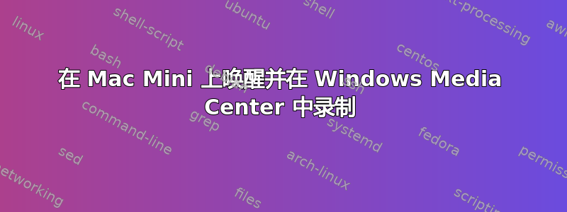 在 Mac Mini 上唤醒并在 Windows Media Center 中录制