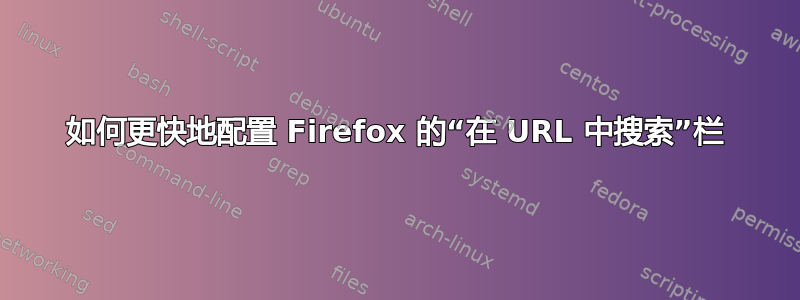 如何更快地配置 Firefox 的“在 URL 中搜索”栏