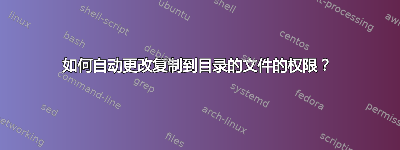 如何自动更改复制到目录的文件的权限？