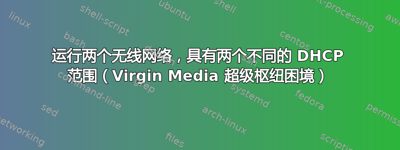 运行两个无线网络，具有两个不同的 DHCP 范围（Virgin Media 超级枢纽困境）