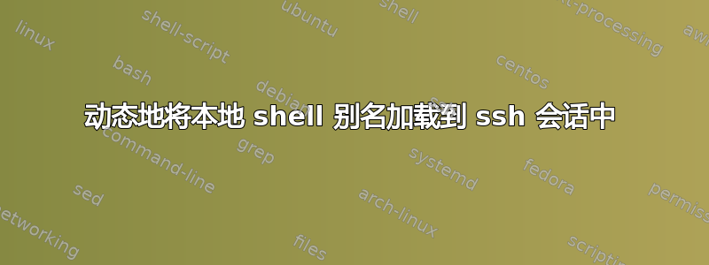 动态地将本地 shell 别名加载到 ssh 会话中