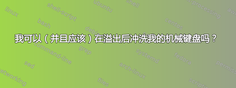 我可以（并且应该）在溢出后冲洗我的机械键盘吗？