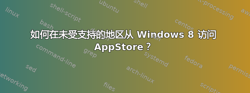 如何在未受支持的地区从 Windows 8 访问 AppStore？