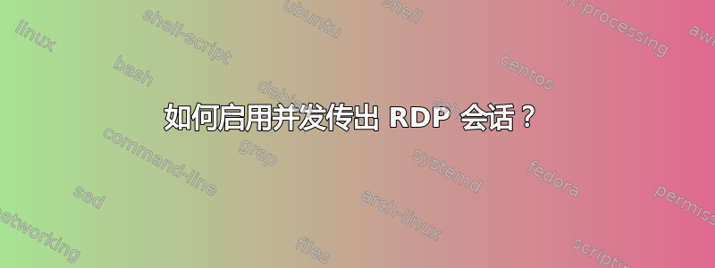 如何启用并发传出 RDP 会话？