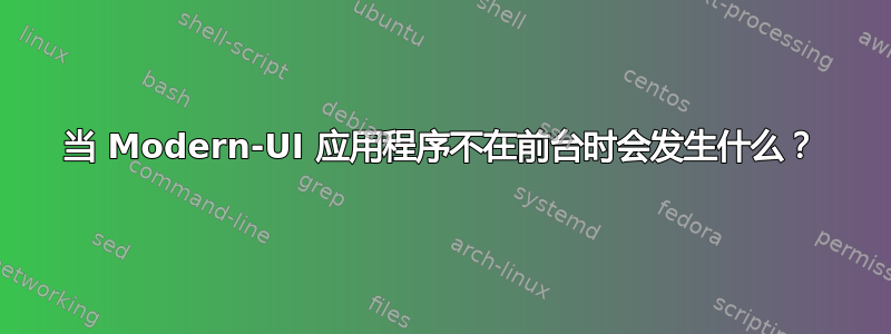 当 Modern-UI 应用程序不在前台时会发生什么？