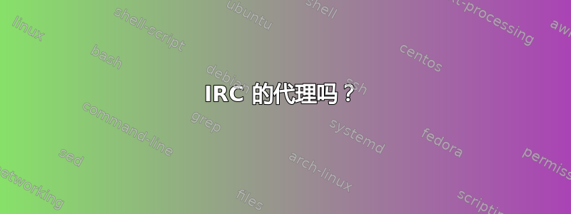 IRC 的代理吗？