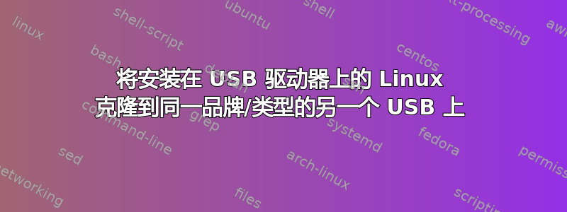 将安装在 USB 驱动器上的 Linux 克隆到同一品牌/类型的另一个 USB 上