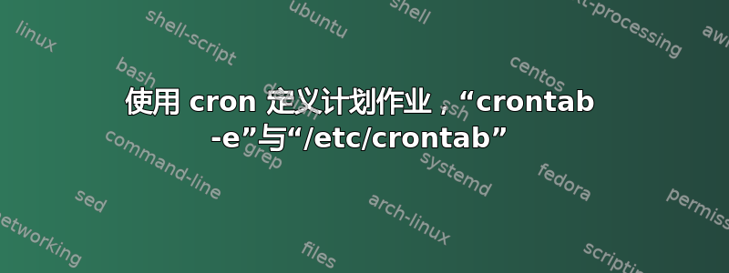 使用 cron 定义计划作业，“crontab -e”与“/etc/crontab”