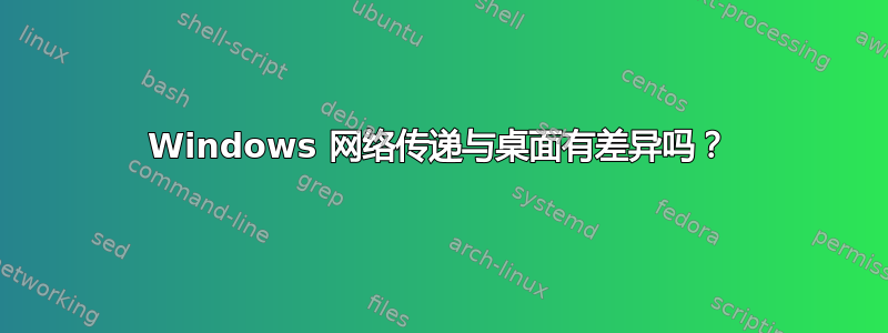 Windows 网络传递与桌面有差异吗？