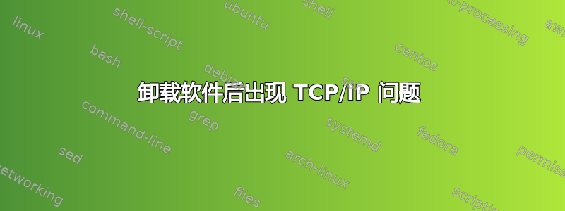 卸载软件后出现 TCP/IP 问题