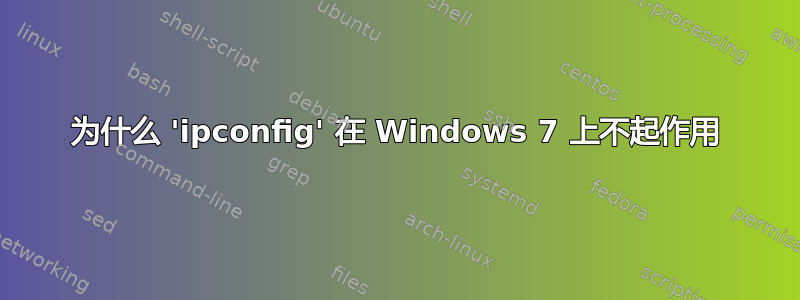 为什么 'ipconfig' 在 Windows 7 上不起作用