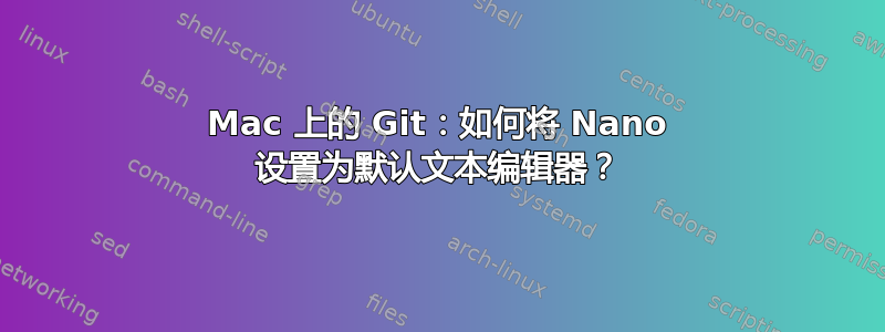 Mac 上的 Git：如何将 Nano 设置为默认文本编辑器？