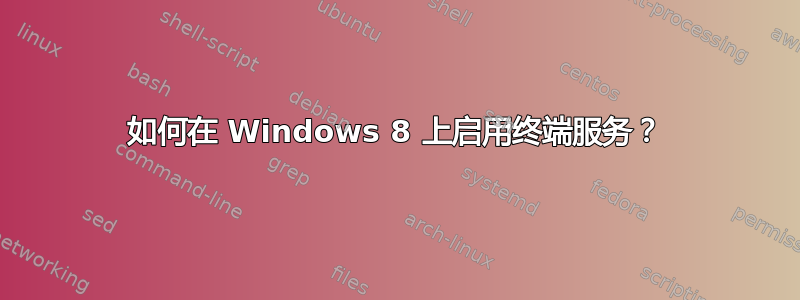 如何在 Windows 8 上启用终端服务？