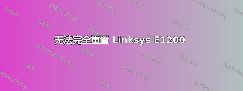 无法完全重置 Linksys E1200