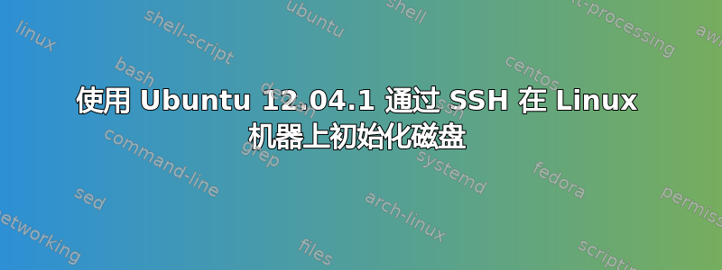 使用 Ubuntu 12.04.1 通过 SSH 在 Linux 机器上初始化磁盘