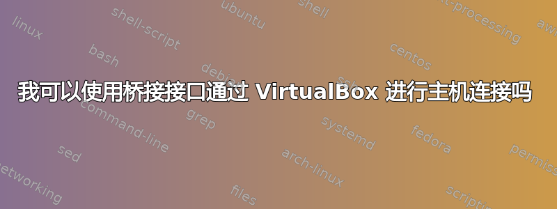 我可以使用桥接接口通过 VirtualBox 进行主机连接吗