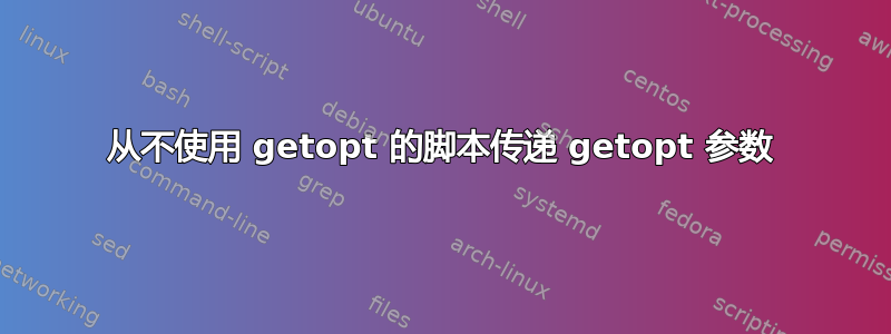 从不使用 getopt 的脚本传递 getopt 参数