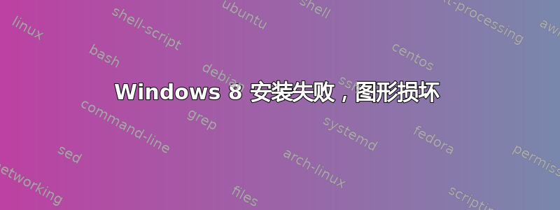 Windows 8 安装失败，图形损坏