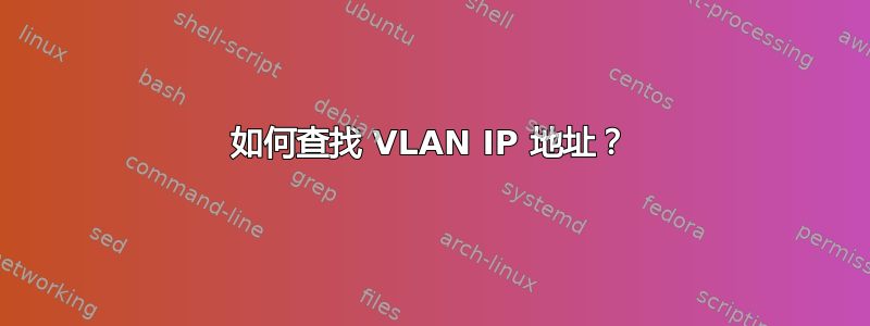 如何查找 VLAN IP 地址？