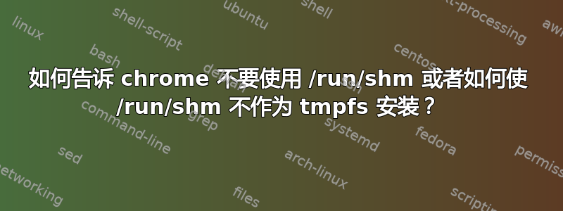 如何告诉 chrome 不要使用 /run/shm 或者如何使 /run/shm 不作为 tmpfs 安装？