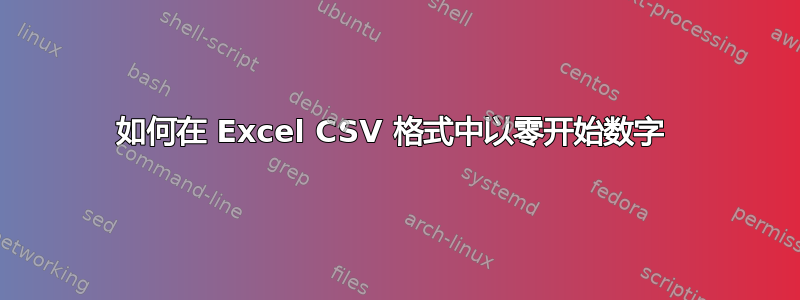 如何在 Excel CSV 格式中以零开始数字 