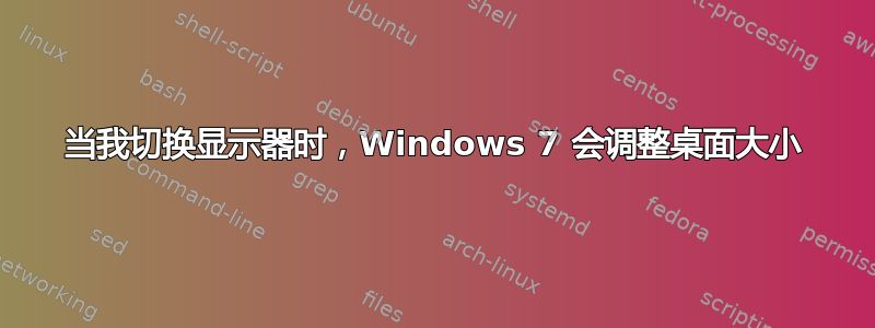 当我切换显示器时，Windows 7 会调整桌面大小