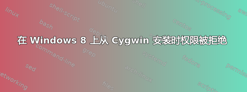 在 Windows 8 上从 Cygwin 安装时权限被拒绝