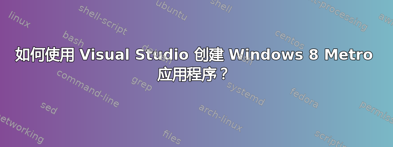 如何使用 Visual Studio 创建 Windows 8 Metro 应用程序？