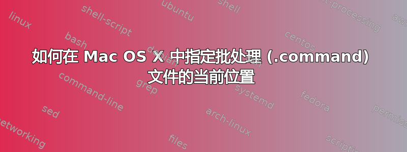 如何在 Mac OS X 中指定批处理 (.command) 文件的当前位置