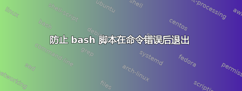 防止 bash 脚本在命令错误后退出