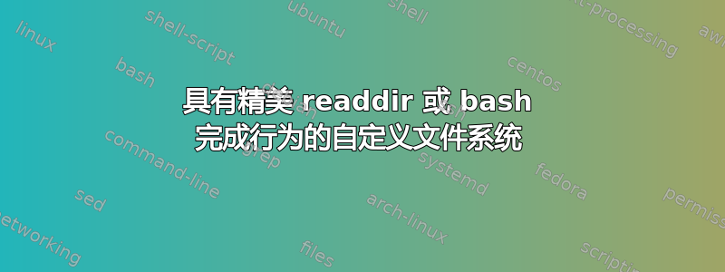 具有精美 readdir 或 bash 完成行为的自定义文件系统