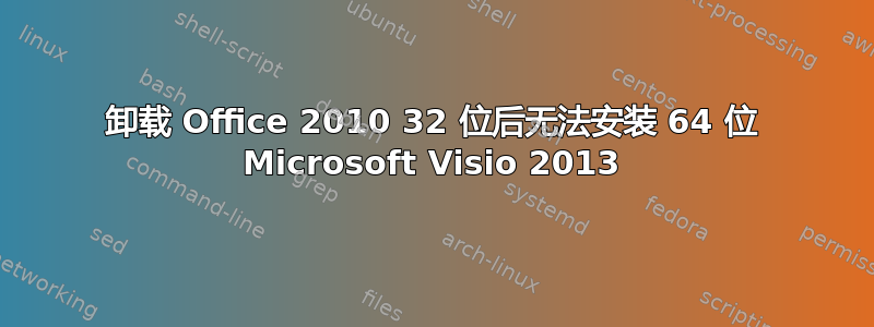 卸载 Office 2010 32 位后无法安装 64 位 Microsoft Visio 2013