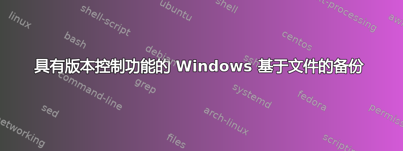 具有版本控制功能的 Windows 基于文件的备份