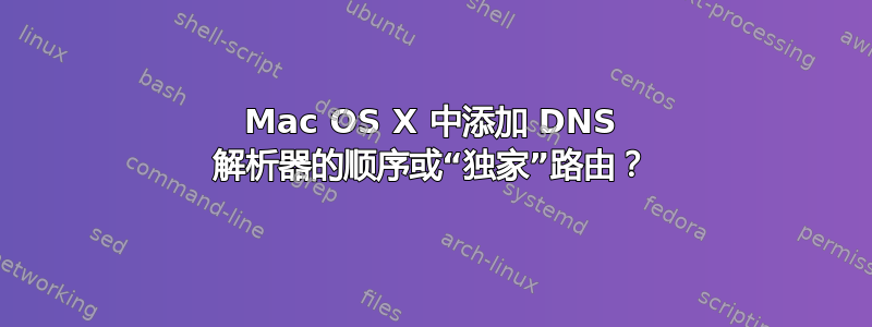 Mac OS X 中添加 DNS 解析器的顺序或“独家”路由？