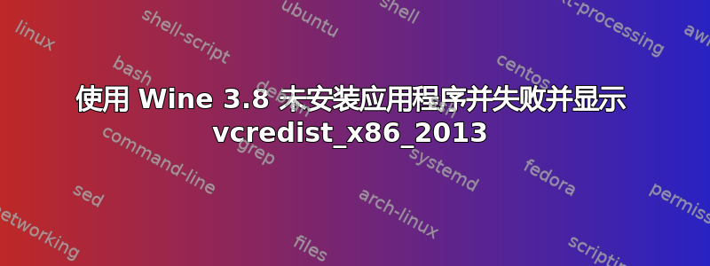 使用 Wine 3.8 未安装应用程序并失败并显示 vcredist_x86_2013