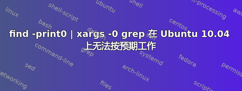 find -print0 | xargs -0 grep 在 Ubuntu 10.04 上无法按预期工作