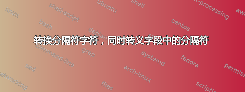 转换分隔符字符，同时转义字段中的分隔符