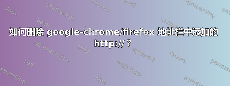 如何删除 google-chrome/firefox 地址栏中添加的 http://？