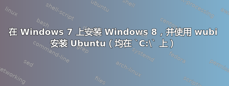 在 Windows 7 上安装 Windows 8，并使用 wubi 安装 Ubuntu（均在 `C:\` 上）