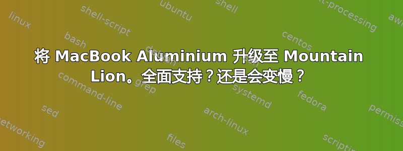 将 MacBook Aluminium 升级至 Mountain Lion。全面支持？还是会变慢？