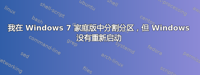 我在 Windows 7 家庭版中分割分区，但 Windows 没有重新启动