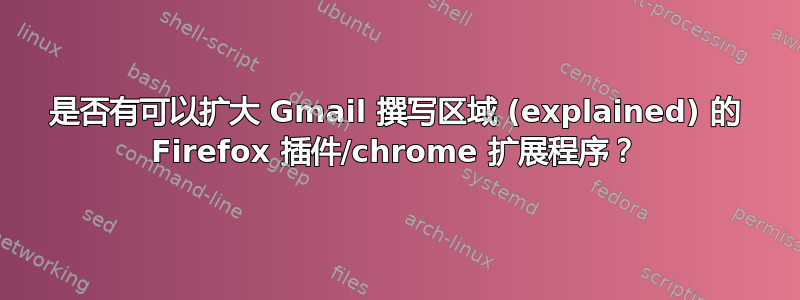 是否有可以扩大 Gmail 撰写区域 (explained) 的 Firefox 插件/chrome 扩展程序？